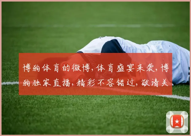 博狗体育的微博,体育盛宴来袭,博狗独家直播,精彩不容错过,敬请关注