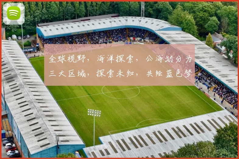 全球视野，海洋探索，公海划分为三大区域，探索未知，共绘蓝色梦想