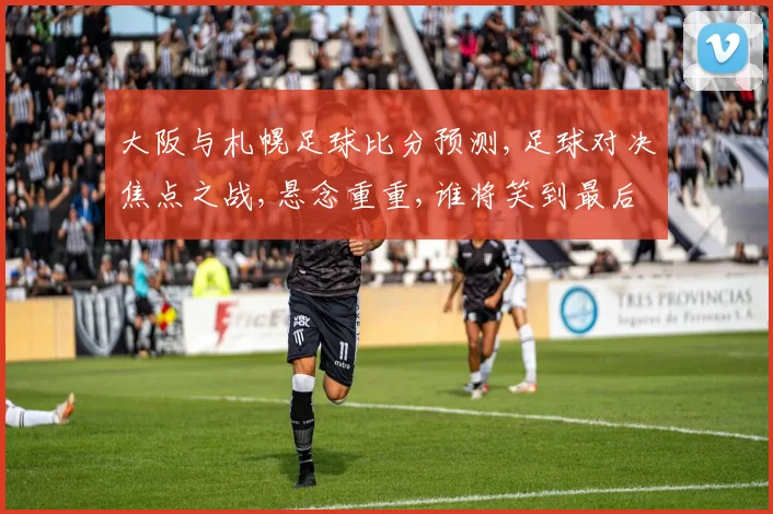 大阪与札幌足球比分预测,足球对决焦点之战,悬念重重,谁将笑到最后